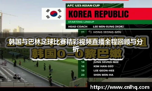 韩国与巴林足球比赛精彩视频直播全程回顾与分析