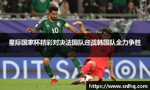 星际国家杯精彩对决法国队迎战韩国队全力争胜